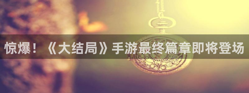 樱花漫画下载：惊爆！《大结局》手游最终篇章即将登场