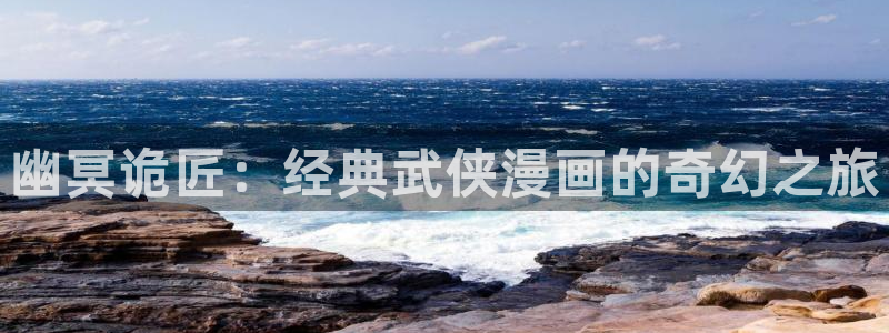 三月的樱花漫画在线观看：幽冥诡匠：经典武侠漫画的奇幻之旅