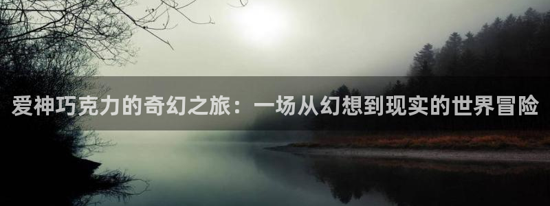 樱花漫画网 官网：爱神巧克力的奇幻之旅：一场从幻想到现实的世界冒险