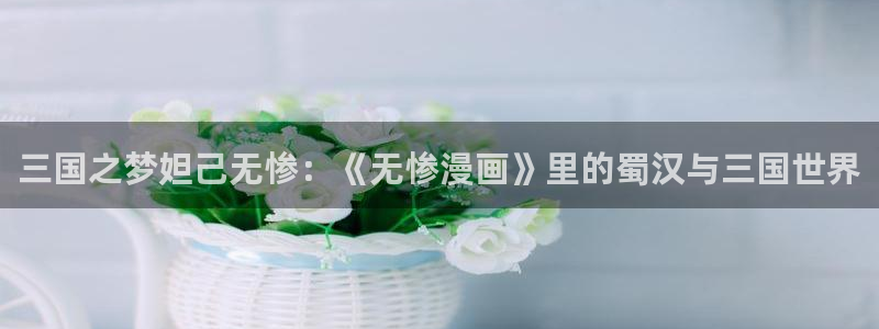 冬天之后的樱花漫画版：三国之梦妲己无惨：《无惨漫画》里的蜀汉与三国世界