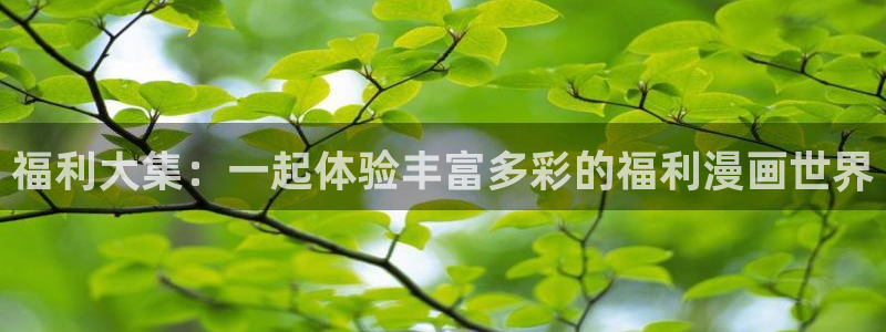 西行纪樱花漫画：福利大集：一起体验丰富多彩的福利漫画世界
